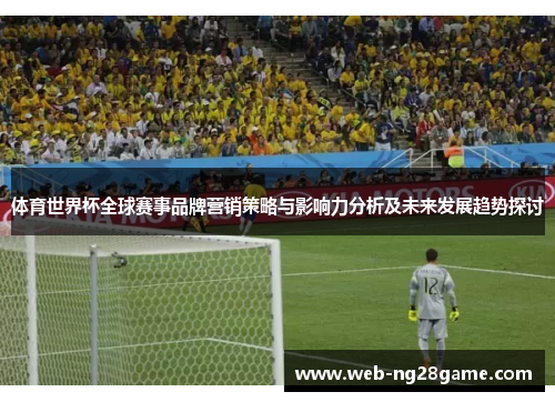 体育世界杯全球赛事品牌营销策略与影响力分析及未来发展趋势探讨