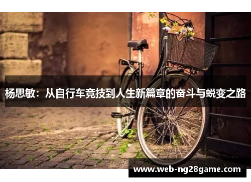 杨思敏：从自行车竞技到人生新篇章的奋斗与蜕变之路