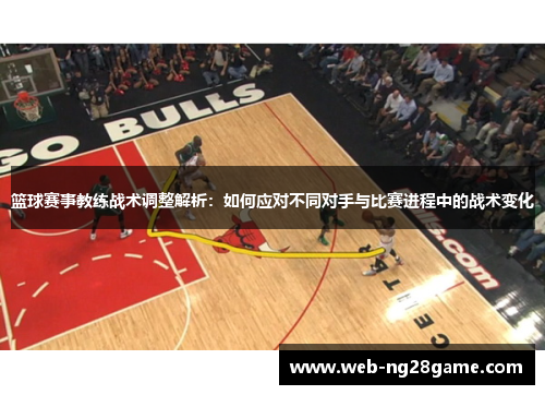 篮球赛事教练战术调整解析：如何应对不同对手与比赛进程中的战术变化