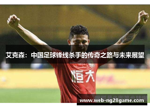 艾克森：中国足球锋线杀手的传奇之路与未来展望
