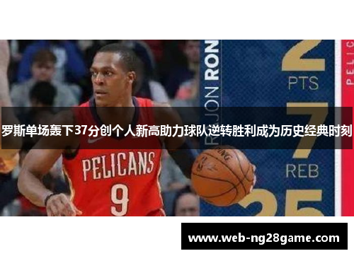 罗斯单场轰下37分创个人新高助力球队逆转胜利成为历史经典时刻