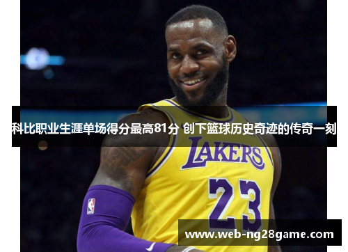 科比职业生涯单场得分最高81分 创下篮球历史奇迹的传奇一刻