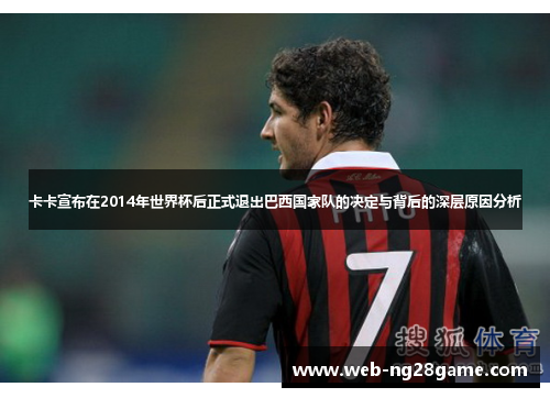 卡卡宣布在2014年世界杯后正式退出巴西国家队的决定与背后的深层原因分析