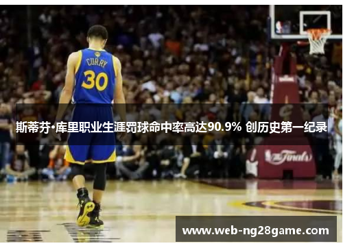 斯蒂芬·库里职业生涯罚球命中率高达90.9% 创历史第一纪录