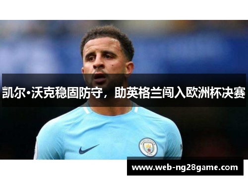 凯尔·沃克稳固防守，助英格兰闯入欧洲杯决赛