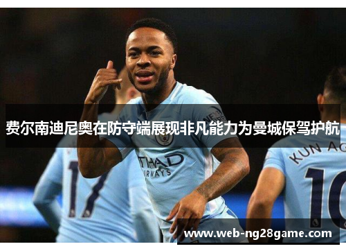 费尔南迪尼奥在防守端展现非凡能力为曼城保驾护航