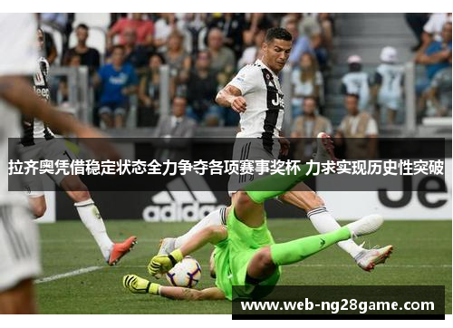 拉齐奥凭借稳定状态全力争夺各项赛事奖杯 力求实现历史性突破