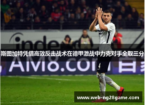 斯图加特凭借高效反击战术在德甲激战中力克对手全取三分