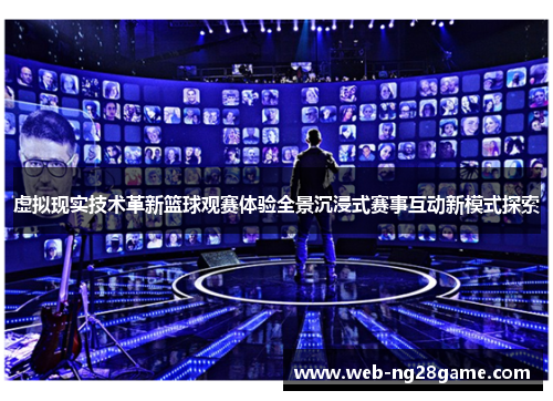 虚拟现实技术革新篮球观赛体验全景沉浸式赛事互动新模式探索