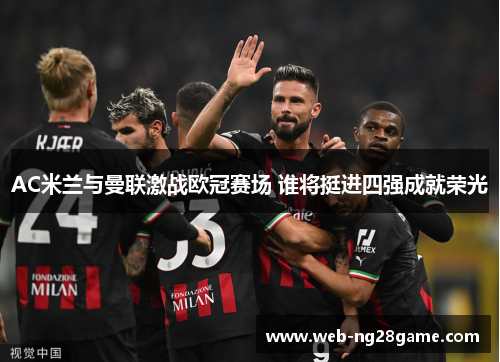 AC米兰与曼联激战欧冠赛场 谁将挺进四强成就荣光