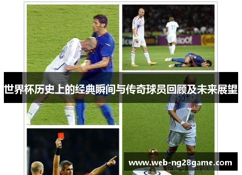 世界杯历史上的经典瞬间与传奇球员回顾及未来展望