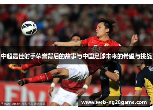 中超最佳射手荣誉背后的故事与中国足球未来的希望与挑战