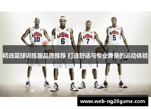 精选篮球训练服品牌推荐 打造舒适与专业兼备的运动体验