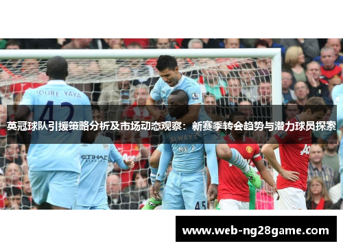 英冠球队引援策略分析及市场动态观察：新赛季转会趋势与潜力球员探索