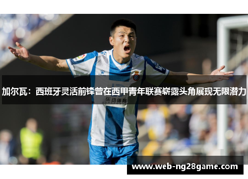 加尔瓦：西班牙灵活前锋曾在西甲青年联赛崭露头角展现无限潜力