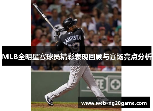 MLB全明星赛球员精彩表现回顾与赛场亮点分析