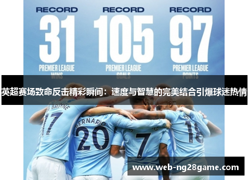 英超赛场致命反击精彩瞬间：速度与智慧的完美结合引爆球迷热情