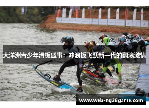 大洋洲青少年滑板盛事：冲浪板飞跃新一代的翻滚激情