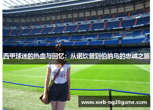 西甲球迷的热血与回忆：从诺坎普到伯纳乌的忠诚之旅