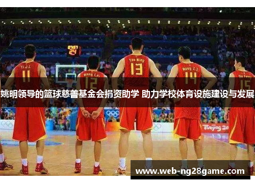 姚明领导的篮球慈善基金会捐资助学 助力学校体育设施建设与发展