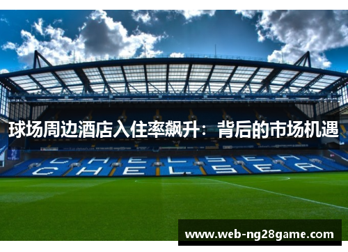 球场周边酒店入住率飙升：背后的市场机遇