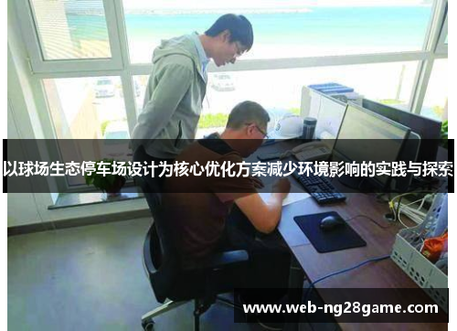 以球场生态停车场设计为核心优化方案减少环境影响的实践与探索