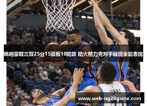 姚明豪取三双25分15篮板10助攻 助火箭力克对手展现全能表现