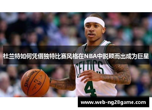 杜兰特如何凭借独特比赛风格在NBA中脱颖而出成为巨星