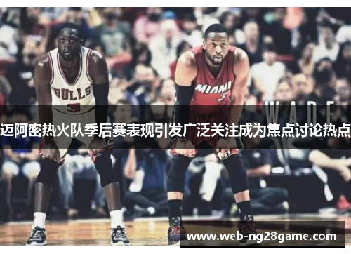 迈阿密热火队季后赛表现引发广泛关注成为焦点讨论热点
