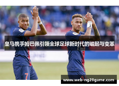 皇马携手姆巴佩引领全球足球新时代的崛起与变革