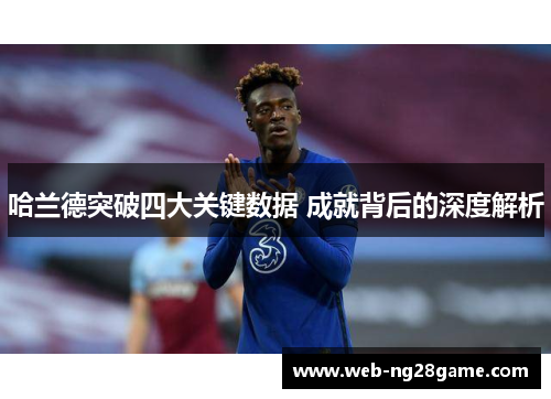 哈兰德突破四大关键数据 成就背后的深度解析