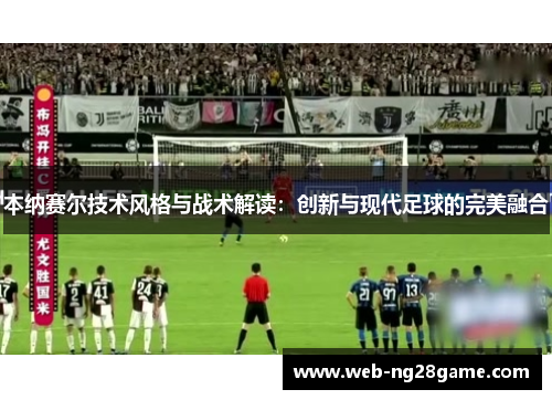 本纳赛尔技术风格与战术解读：创新与现代足球的完美融合