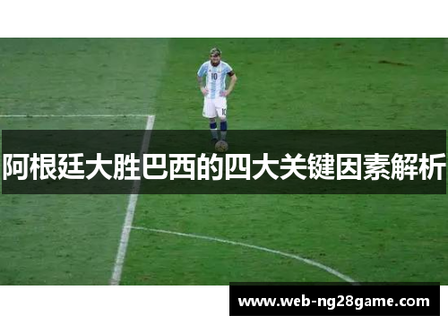 阿根廷大胜巴西的四大关键因素解析