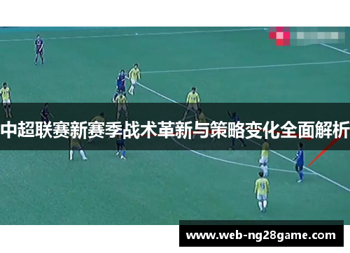 中超联赛新赛季战术革新与策略变化全面解析