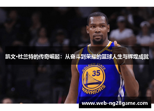 凯文·杜兰特的传奇崛起：从奋斗到荣耀的篮球人生与辉煌成就