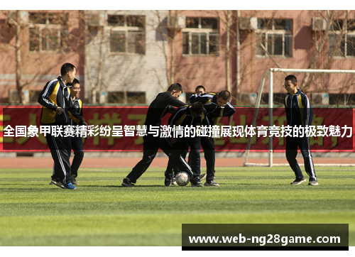 全国象甲联赛精彩纷呈智慧与激情的碰撞展现体育竞技的极致魅力