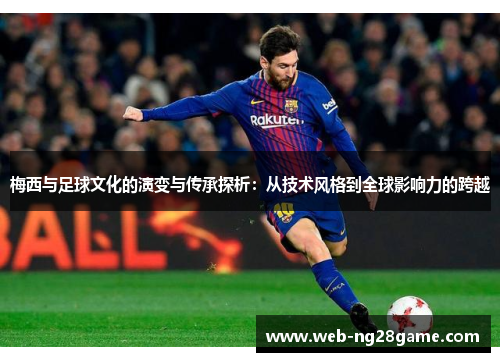 梅西与足球文化的演变与传承探析：从技术风格到全球影响力的跨越