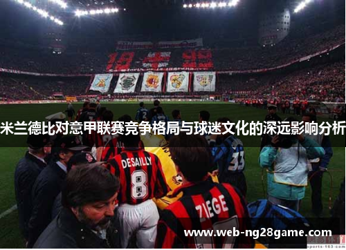 米兰德比对意甲联赛竞争格局与球迷文化的深远影响分析