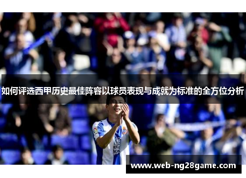 如何评选西甲历史最佳阵容以球员表现与成就为标准的全方位分析