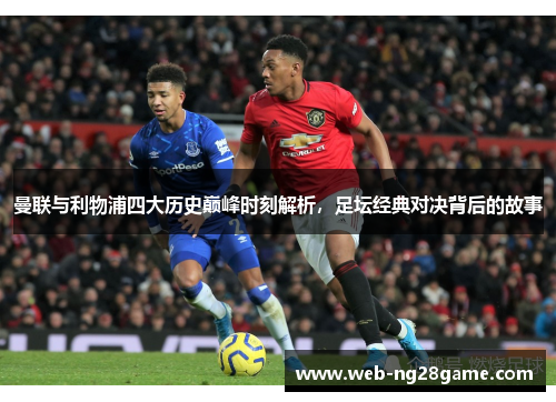 曼联与利物浦四大历史巅峰时刻解析，足坛经典对决背后的故事