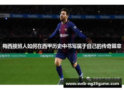 梅西接班人如何在西甲历史中书写属于自己的传奇篇章