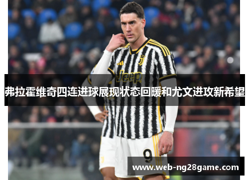 弗拉霍维奇四连进球展现状态回暖和尤文进攻新希望