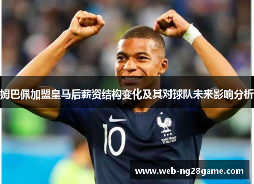 姆巴佩加盟皇马后薪资结构变化及其对球队未来影响分析