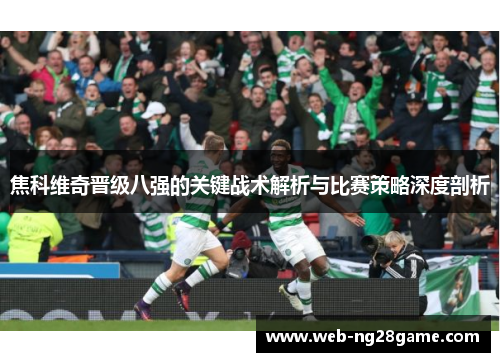 焦科维奇晋级八强的关键战术解析与比赛策略深度剖析