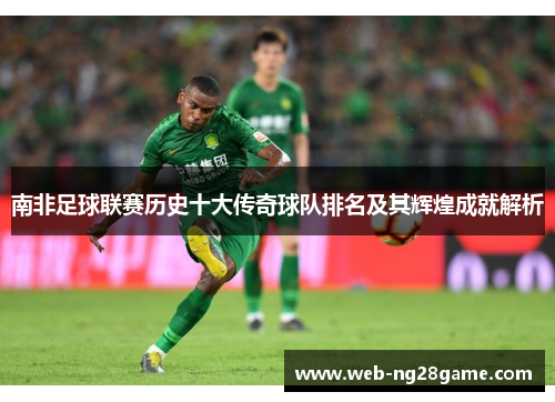 南非足球联赛历史十大传奇球队排名及其辉煌成就解析