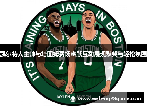 凯尔特人主帅与塔图姆赛场幽默互动展现默契与轻松氛围