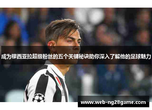 成为穆西亚拉超级粉丝的五个关键秘诀助你深入了解他的足球魅力