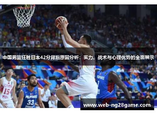中国男篮狂胜日本42分背后原因分析：实力、战术与心理优势的全面展示
