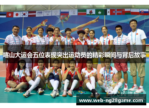 喀山大运会五位表现突出运动员的精彩瞬间与背后故事