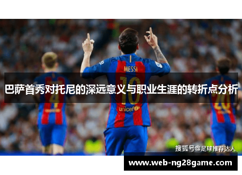 巴萨首秀对托尼的深远意义与职业生涯的转折点分析